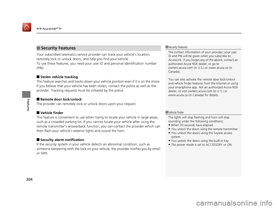 Acura NSX 2019  Owners Manual uuAcuraLink ®*u
304
Features
Your subscribed telematics  service provider can track your vehicle’s location, 
remotely lock or unlock doors, and help you find your vehicle.
To use these features, y