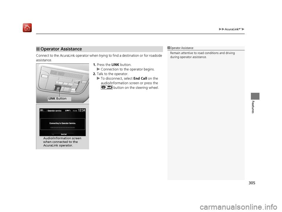 Acura NSX 2019 Owners Manual 305
uuAcuraLink ®*u
Features
Connect to the AcuraLink operator when trying to find a destination or for roadside
assistance.
1.Press the LINK button.
u Connection to the operator begins.
2. Talk to Acura NSX 2019 Owners Manual 305
uuAcuraLink ®*u
Features
Connect to the AcuraLink operator when trying to find a destination or for roadside
assistance.
1.Press the LINK button.
u Connection to the operator begins.
2. Talk to