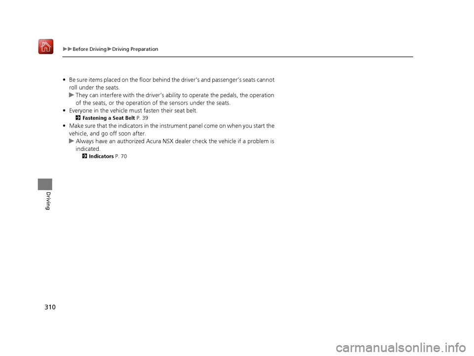Acura NSX 2019 Owners Guide 310
uuBefore Driving uDriving Preparation
Driving
• Be sure items placed on the floor behind the driver’s and passenger’s seats cannot
roll under the seats.
u They can interfere with the drive Acura NSX 2019 Owners Guide 310
uuBefore Driving uDriving Preparation
Driving
• Be sure items placed on the floor behind the driver’s and passenger’s seats cannot
roll under the seats.
u They can interfere with the drive