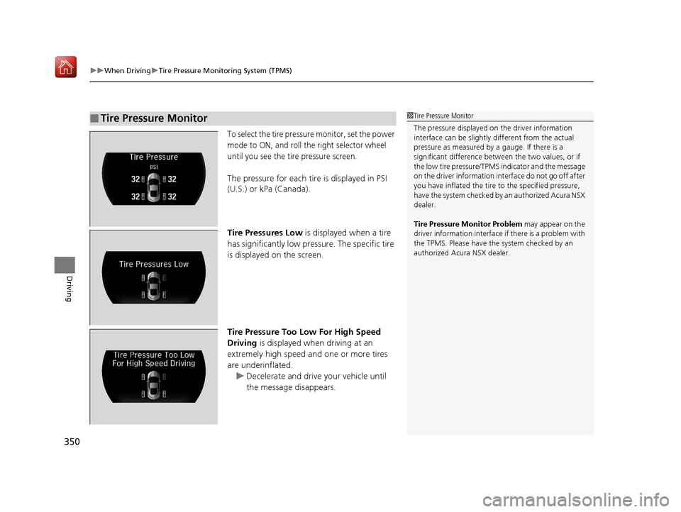 Acura NSX 2019 User Guide uuWhen Driving uTire Pressure Monitoring System (TPMS)
350
Driving
To select the tire pressure monitor, set the power 
mode to ON, and roll the right selector wheel 
until you see the tire pressure sc