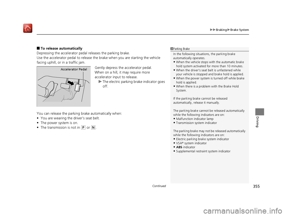 Acura NSX 2019  Owners Manual Continued355
uuBraking uBrake System
Driving
■To release automatically
Depressing the accelerator pedal releases the parking brake.
Use the accelerator pedal to release the brake when you are starti