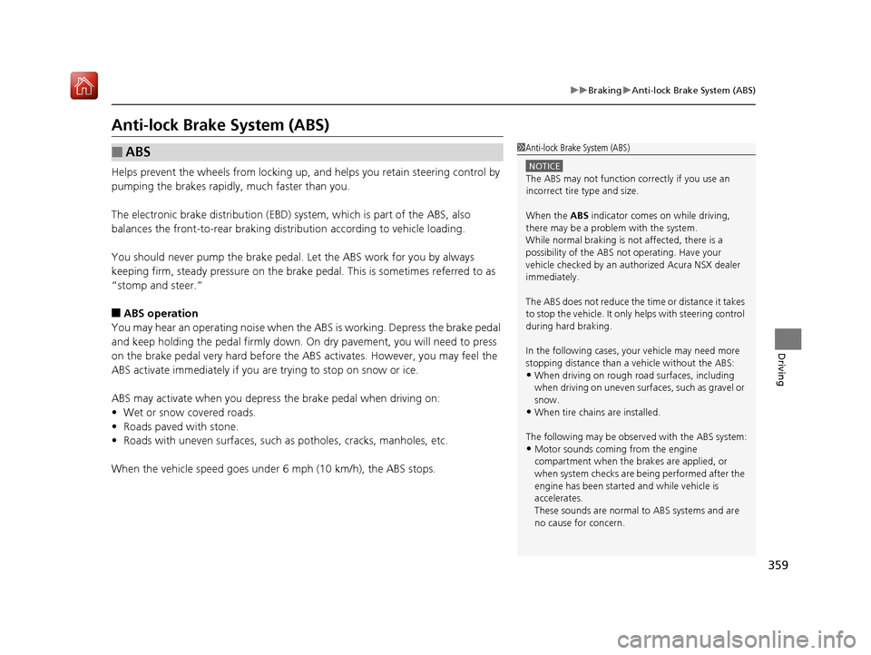 Acura NSX 2019 User Guide 359
uuBraking uAnti-lock Brake System (ABS)
Driving
Anti-lock Brake System (ABS)
Helps prevent the wheels from locking up,  and helps you retain steering control by 
pumping the brakes rapidly, much f