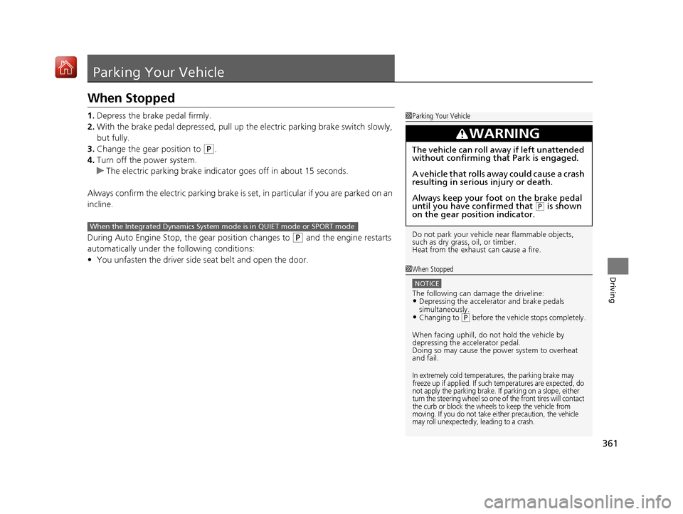 Acura NSX 2019 Service Manual 361
Driving
Parking Your Vehicle
When Stopped
1.Depress the brake pedal firmly.
2. With the brake pedal depressed, pull up th e electric parking brake switch slowly, 
but fully.
3. Change the gear pos