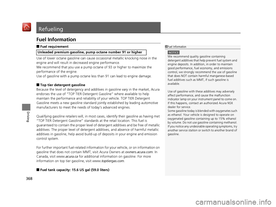 Acura NSX 2019  Owners Manual 368
Driving
Refueling
Fuel Information
■Fuel requirement
Use of lower octane gasoline can cause occasional metallic knocking noise in the 
engine and will result in decreased engine performance.
We 