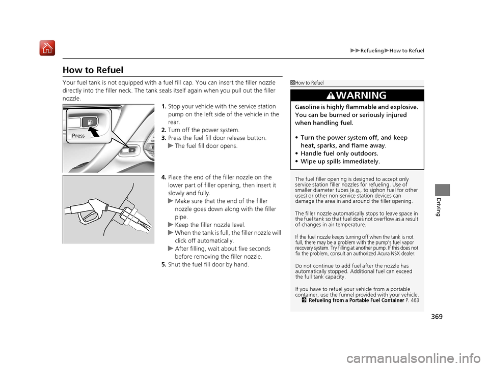 Acura NSX 2019  Owners Manual 369
uuRefueling uHow to Refuel
Driving
How to Refuel
Your fuel tank is not equipped with a fu el fill cap. You can insert the filler nozzle 
directly into the filler neck. The tank seals itself again 