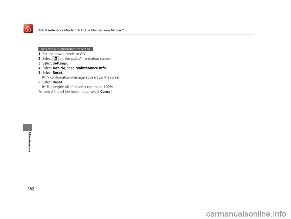 Acura NSX 2019 Owners Manual 382
uuMaintenance MinderTMuTo Use Maintenance MinderTM
Maintenance
1. Set the power mode to ON.
2. Select on the audio/ information screen.
3. Select Settings .
4. Select Vehicle , then Maintenanc Acura NSX 2019 Owners Manual 382
uuMaintenance MinderTMuTo Use Maintenance MinderTM
Maintenance
1. Set the power mode to ON.
2. Select on the audio/ information screen.
3. Select Settings .
4. Select Vehicle , then Maintenanc