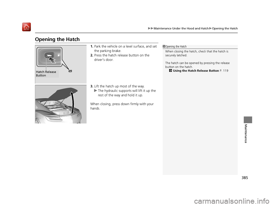 Acura NSX 2019 Owners Manual 385
uuMaintenance Under the Hood and Hatch uOpening the Hatch
Maintenance
Opening the Hatch
1. Park the vehicle on a level surface, and set
the parking brake.
2. Press the hatch release button on the Acura NSX 2019 Owners Manual 385
uuMaintenance Under the Hood and Hatch uOpening the Hatch
Maintenance
Opening the Hatch
1. Park the vehicle on a level surface, and set
the parking brake.
2. Press the hatch release button on the