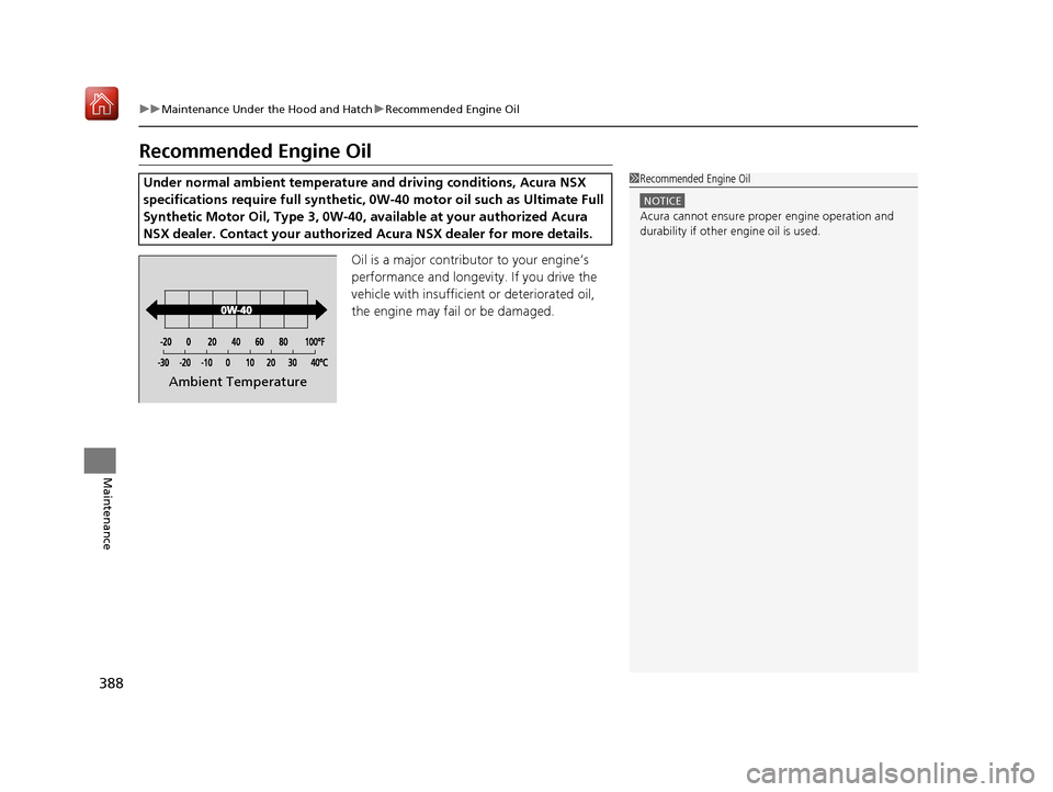 Acura NSX 2019 Owners Manual 388
uuMaintenance Under the Hood and Hatch uRecommended Engine Oil
Maintenance
Recommended Engine Oil
Oil is a major contributor to your engine’s
performance and longevity. If you drive the
vehicl Acura NSX 2019 Owners Manual 388
uuMaintenance Under the Hood and Hatch uRecommended Engine Oil
Maintenance
Recommended Engine Oil
Oil is a major contributor to your engine’s
performance and longevity. If you drive the
vehicl