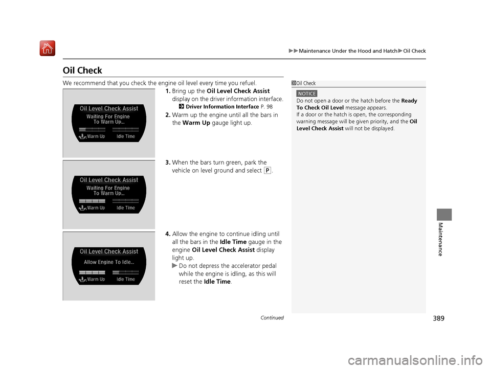 Acura NSX 2019 Service Manual 389
uuMaintenance Under the Hood and Hatch uOil Check
Continued
Maintenance
Oil Check
We recommend that you check the engine  oil level every time you refuel.
1. Bring up the  Oil Level Check Assist 
