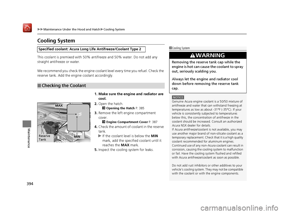 Acura NSX 2019 Service Manual 394
uuMaintenance Under the Hood and Hatch uCooling System
Maintenance
Cooling System
This coolant is premixed with 50% antifreeze and 50% water. Do not add any 
straight antifreeze or water.
We recom