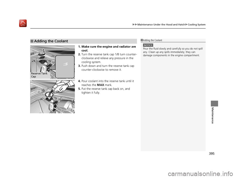 Acura NSX 2019  Owners Manual 395
uuMaintenance Under the Hood and Hatch uCooling System
Maintenance
1. Make sure the engine and radiator are 
cool.
2. Turn the reserve tank cap 1/8 turn counter-
clockwise and relieve any pressure