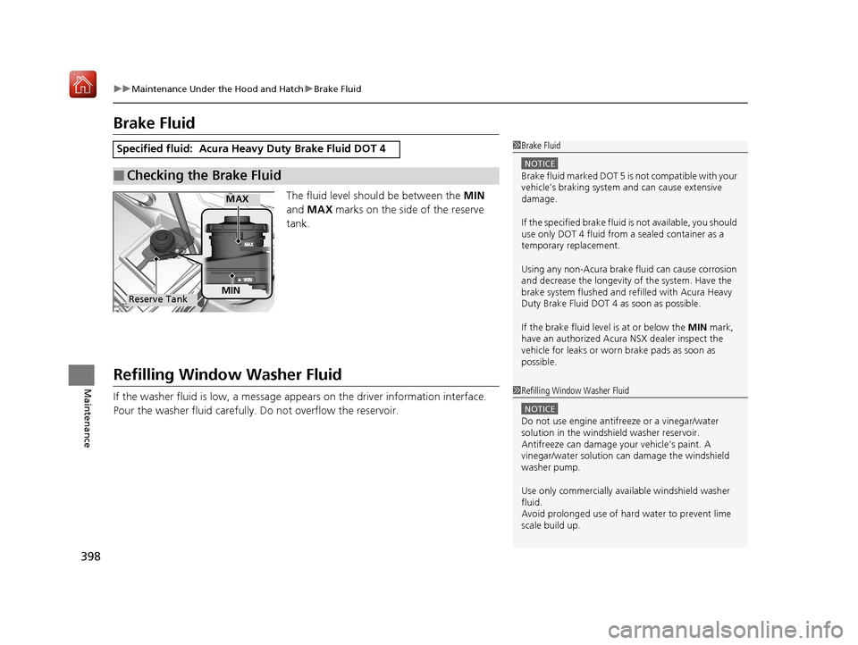 Acura NSX 2019 Owners Manual 398
uuMaintenance Under the Hood and Hatch uBrake Fluid
Maintenance
Brake Fluid
The fluid level should be between the MIN
and MAX marks on the side of the reserve
tank.
Refilling Window Washer F Acura NSX 2019 Owners Manual 398
uuMaintenance Under the Hood and Hatch uBrake Fluid
Maintenance
Brake Fluid
The fluid level should be between the MIN
and MAX marks on the side of the reserve
tank.
Refilling Window Washer F