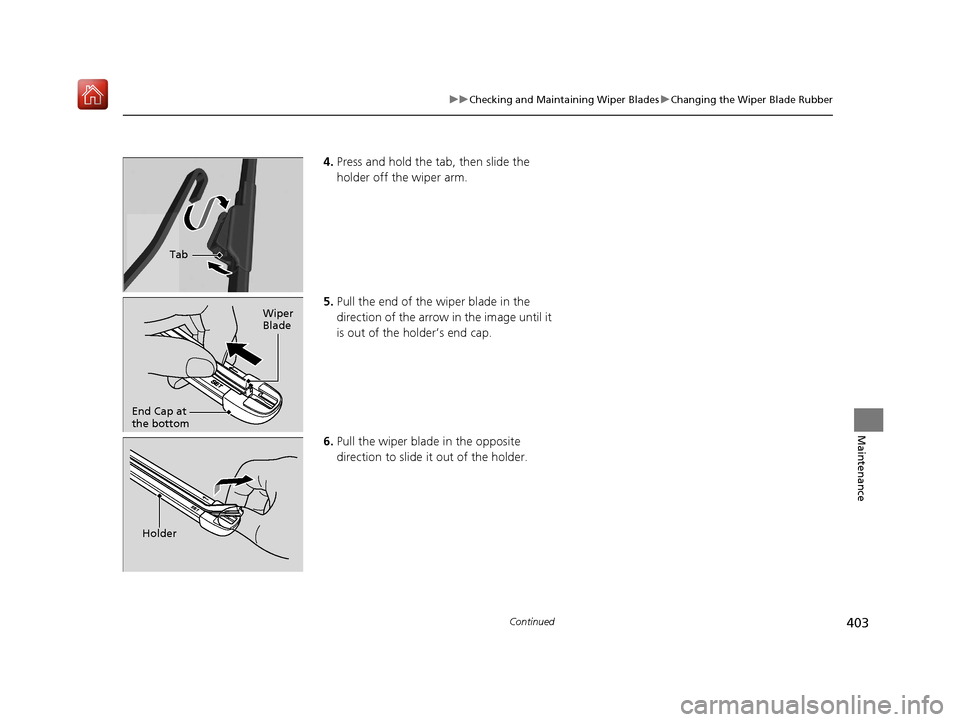 Acura NSX 2019  Owners Manual 403
uuChecking and Maintaining Wiper Blades uChanging the Wiper Blade Rubber
Continued
Maintenance
4. Press and hold the ta b, then slide the 
holder off the wiper arm.
5. Pull the end of the wiper bl