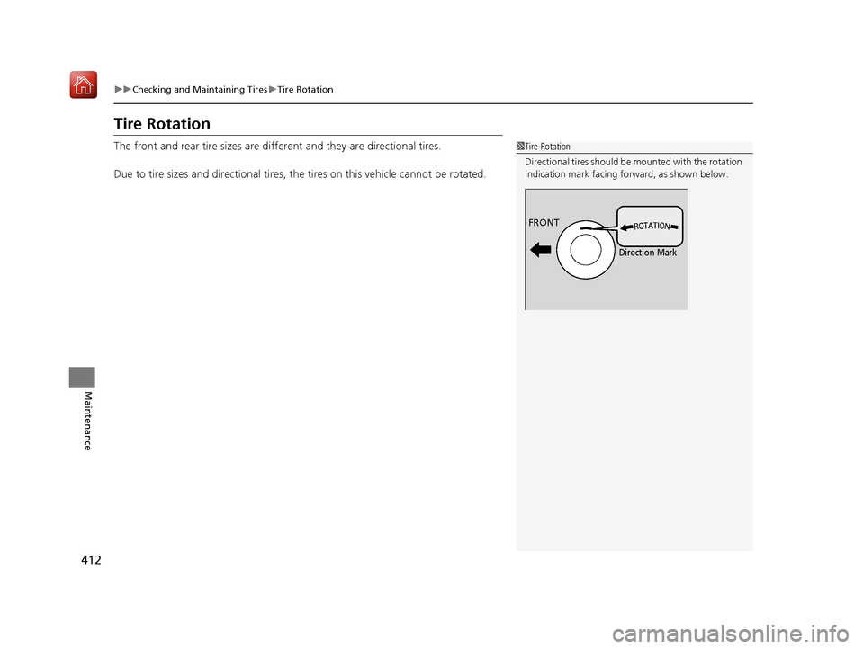 Acura NSX 2019  Owners Manual 412
uuChecking and Maintaining Tires uTire Rotation
Maintenance
Tire Rotation
The front and rear tire sizes are diffe rent and they are directional tires.
Due to tire sizes and directional tires, the 