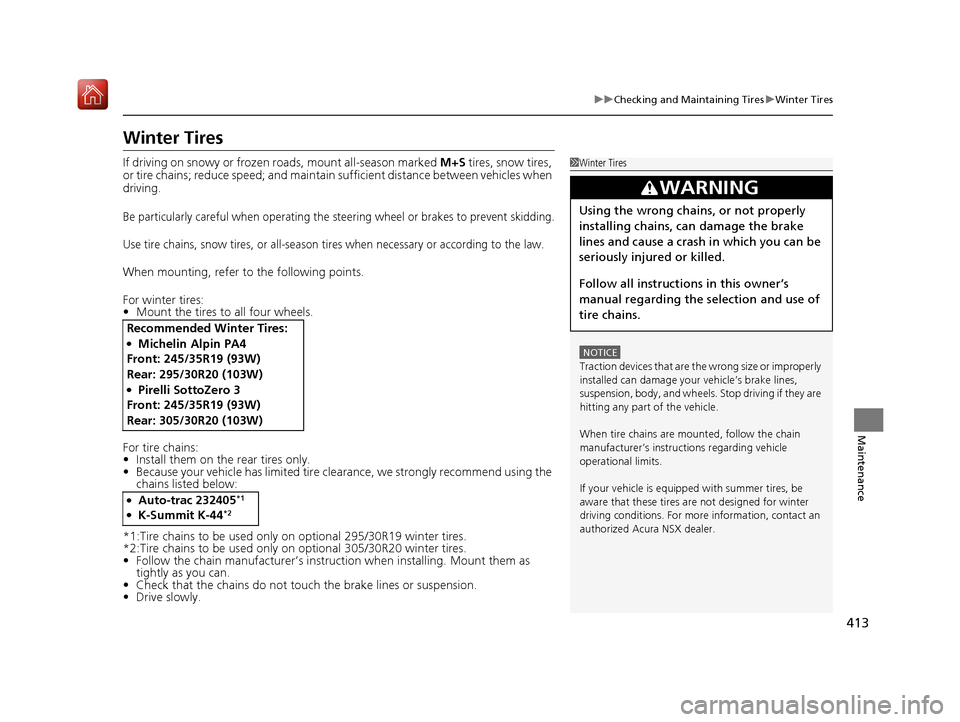 Acura NSX 2019 Owners Manual 413
uuChecking and Maintaining Tires uWinter Tires
Maintenance
Winter Tires
If driving on snowy or frozen roads, mount all-season marked M+S tires, snow tires,
or tire chains; reduce speed; and main Acura NSX 2019 Owners Manual 413
uuChecking and Maintaining Tires uWinter Tires
Maintenance
Winter Tires
If driving on snowy or frozen roads, mount all-season marked M+S tires, snow tires,
or tire chains; reduce speed; and main