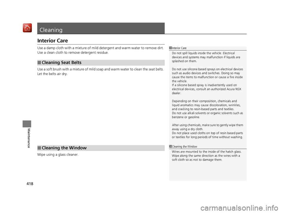 Acura NSX 2019 Owners Manual 418
Maintenance
Cleaning
Interior Care
Use a damp cloth with a mixture of mild detergent and warm water to remove dirt.
Use a clean cloth to remove detergent residue.
Use a soft brush with a mixture Acura NSX 2019 Owners Manual 418
Maintenance
Cleaning
Interior Care
Use a damp cloth with a mixture of mild detergent and warm water to remove dirt.
Use a clean cloth to remove detergent residue.
Use a soft brush with a mixture