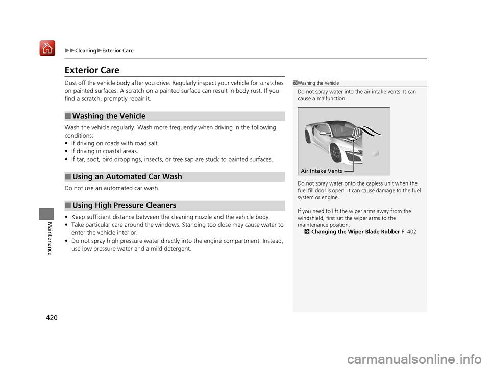 Acura NSX 2019  Owners Manual 420
uuCleaning uExterior Care
Maintenance
Exterior Care
Dust off the vehicle body after you drive. Regularly inspect your vehicle for scratches 
on painted surfaces. A scratch on a painted  surface ca