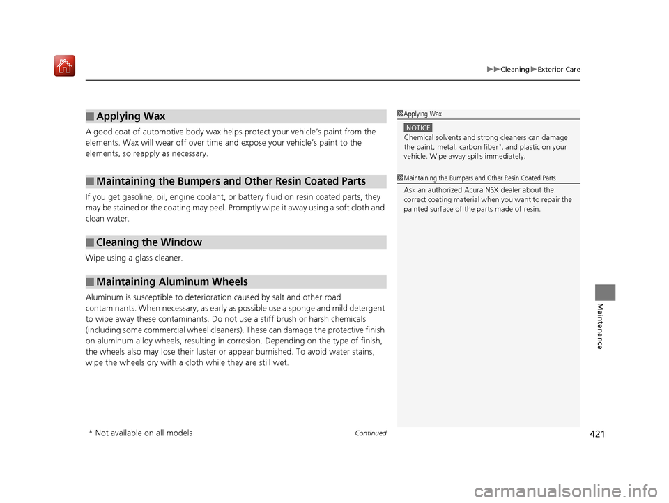 Acura NSX 2019  Owners Manual Continued421
uuCleaning uExterior Care
Maintenance
A good coat of automotive body wax helps protect your vehicle’s paint from the 
elements. Wax will wear off over time  and expose your vehicle’s 