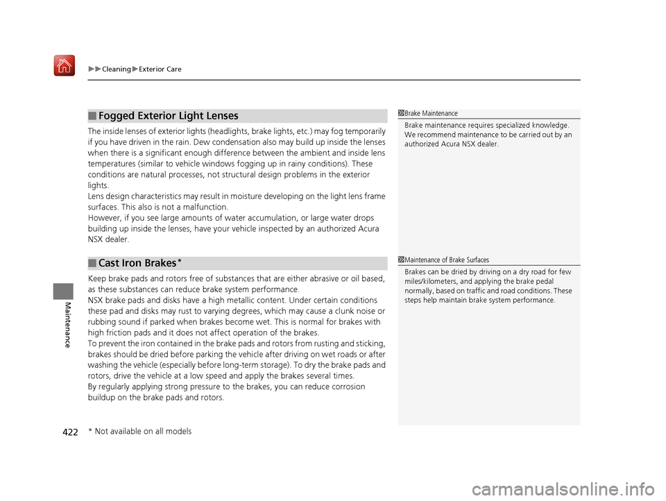 Acura NSX 2019  Owners Manual uuCleaning uExterior Care
422
Maintenance
The inside lenses of exterior lights (headlig hts, brake lights, etc.) may fog temporarily 
if you have driven in the rain. Dew condensation also may build up
