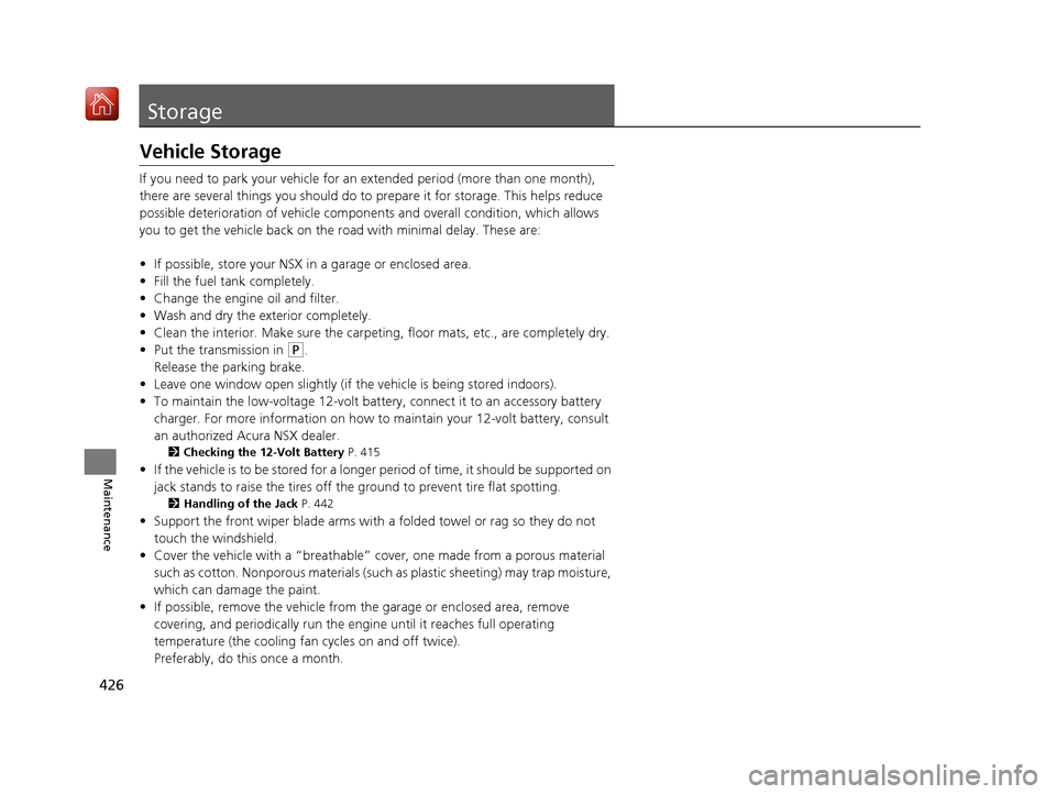 Acura NSX 2019 Owners Manual 426
Maintenance
Storage
Vehicle Storage
If you need to park your vehicle for an extended period (more than one month),
there are several things you should do to prepare it for storage. This helps red Acura NSX 2019 Owners Manual 426
Maintenance
Storage
Vehicle Storage
If you need to park your vehicle for an extended period (more than one month),
there are several things you should do to prepare it for storage. This helps red