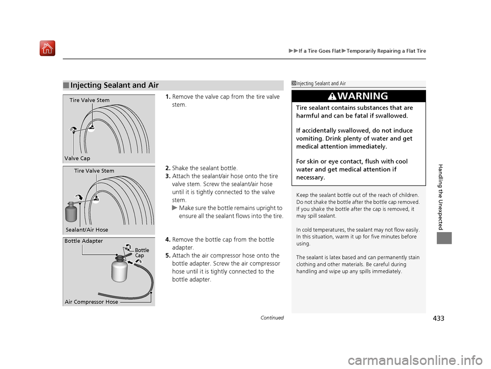 Acura NSX 2019  Owners Manual Continued433
uuIf a Tire Goes Flat uTemporarily Repairing a Flat Tire
Handling the Unexpected
1. Remove the valve cap from the tire valve 
stem.
2. Shake the sealant bottle.
3. Attach the sealant/air 