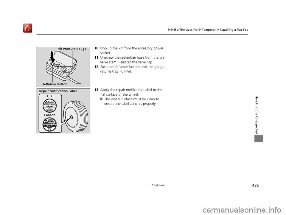 Acura NSX 2019  Owners Manual 435
uuIf a Tire Goes Flat uTemporarily Repairing a Flat Tire
Continued
Handling the Unexpected
10. Unplug the kit from the accessory power 
socket.
11. Unscrew the sealant/ai r hose from the tire 
val