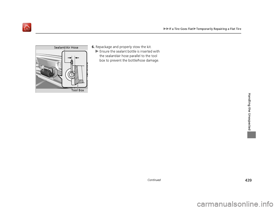 Acura NSX 2019 Owners Manual 439
uuIf a Tire Goes Flat uTemporarily Repairing a Flat Tire
Continued
Handling the Unexpected
6. Repackage and properly stow the kit.
u Ensure the sealant bottl e is inserted with
the sealant/air ho Acura NSX 2019 Owners Manual 439
uuIf a Tire Goes Flat uTemporarily Repairing a Flat Tire
Continued
Handling the Unexpected
6. Repackage and properly stow the kit.
u Ensure the sealant bottl e is inserted with
the sealant/air ho