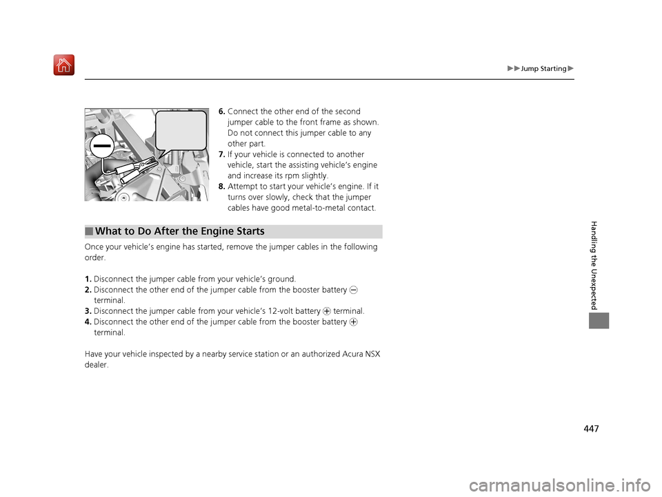 Acura NSX 2019 Owners Manual 447
uuJump Starting u
Handling the Unexpected
6.Connect the other end of the second
jumper cable to the front frame as shown.
Do not connect this jumper cable to any
other part.
7. If your vehicle Acura NSX 2019 Owners Manual 447
uuJump Starting u
Handling the Unexpected
6.Connect the other end of the second
jumper cable to the front frame as shown.
Do not connect this jumper cable to any
other part.
7. If your vehicle