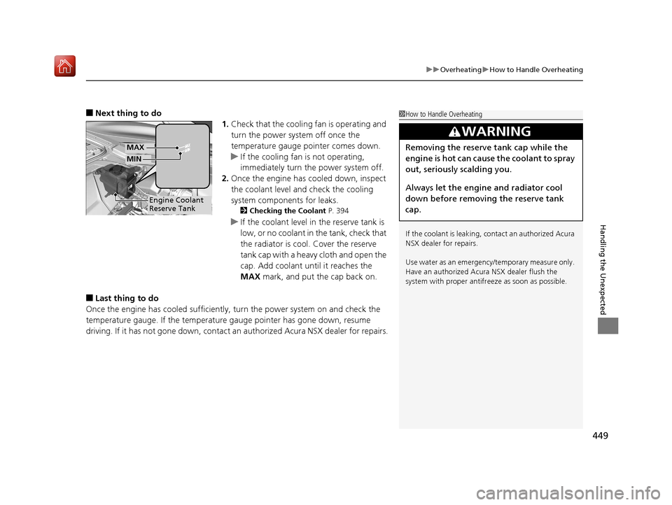 Acura NSX 2019 User Guide 449
uuOverheating uHow to Handle Overheating
Handling the Unexpected
■Next thing to do
1.Check that the cooling fan is operating and
turn the power system off once the
temperature gauge pointer co Acura NSX 2019 User Guide 449
uuOverheating uHow to Handle Overheating
Handling the Unexpected
■Next thing to do
1.Check that the cooling fan is operating and
turn the power system off once the
temperature gauge pointer co