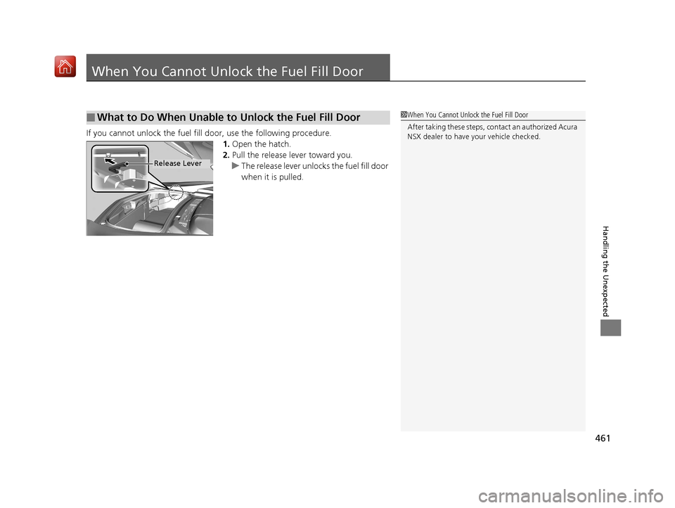 Acura NSX 2019 Owners Manual 461
Handling the Unexpected
When You Cannot Unlock the Fuel Fill Door
If you cannot unlock the fuel fill door, use the following procedure.
1.Open the hatch.
2. Pull the release lever toward you.
u Th Acura NSX 2019 Owners Manual 461
Handling the Unexpected
When You Cannot Unlock the Fuel Fill Door
If you cannot unlock the fuel fill door, use the following procedure.
1.Open the hatch.
2. Pull the release lever toward you.
u Th