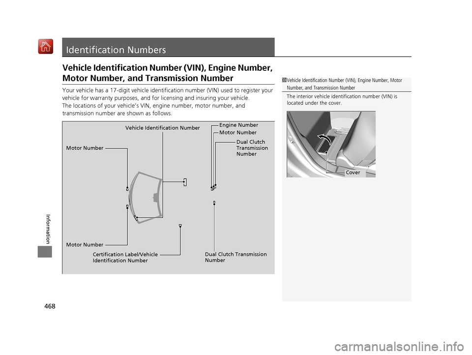 Acura NSX 2019  Owners Manual 468
Information
Identification Numbers
Vehicle Identification Number (VIN), Engine Number, 
Motor Number, and Transmission Number
Your vehicle has a 17-digit vehicle identifi cation number (VIN) used 