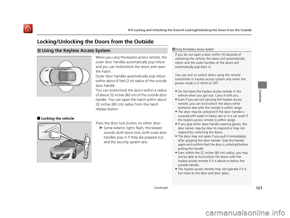 Acura NSX 2018  Owners Manual 107
uuLocking and Unlocking the Doors uLocking/Unlocking the Doors from the Outside
Continued
Controls
Locking/Unlocking the Doors from the Outside
When you carry the keyless access remote, the 
outer