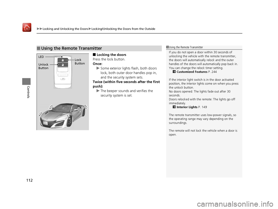 Acura NSX 2018 Owners Manual uuLocking and Unlocking the Doors uLocking/Unlocking the Doors from the Outside
112
Controls
■Locking the doors
Press the lock button.
Once: u Some exterior lights flash, both doors
lock, both oute Acura NSX 2018 Owners Manual uuLocking and Unlocking the Doors uLocking/Unlocking the Doors from the Outside
112
Controls
■Locking the doors
Press the lock button.
Once: u Some exterior lights flash, both doors
lock, both oute