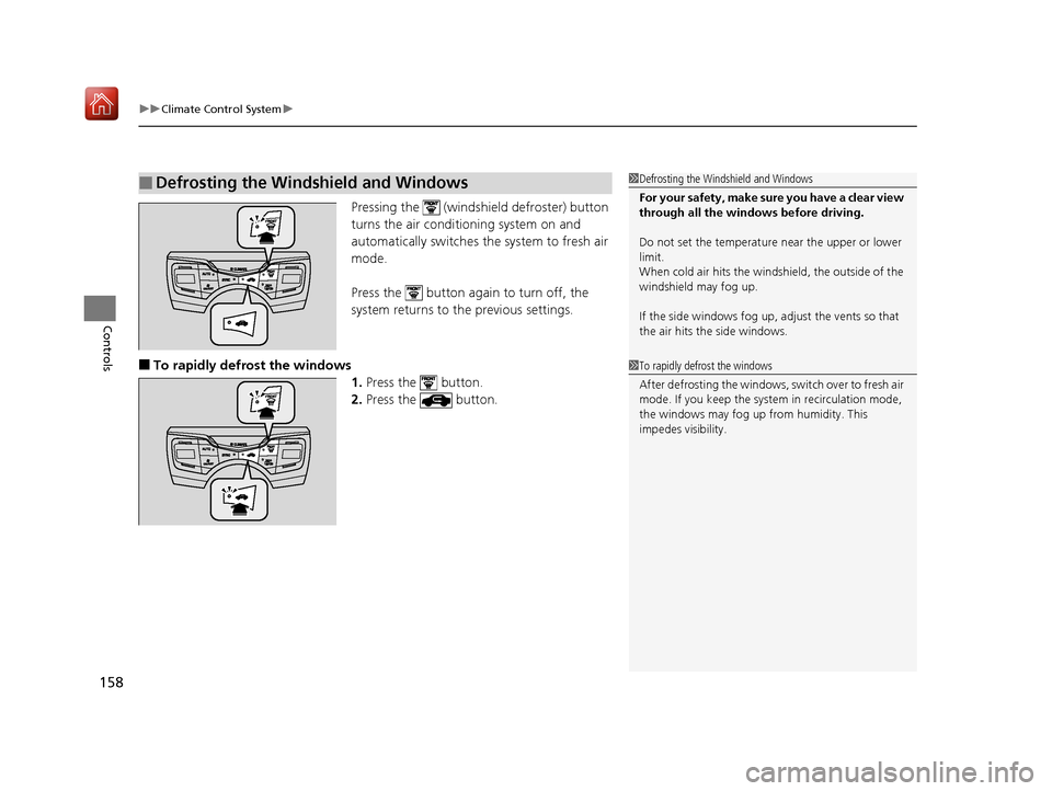 Acura NSX 2018  Owners Manual uuClimate Control System u
158
Controls
Pressing the   (windshield defroster) button 
turns the air conditioning system on and 
automatically switches the system to fresh air 
mode.
Press the   button