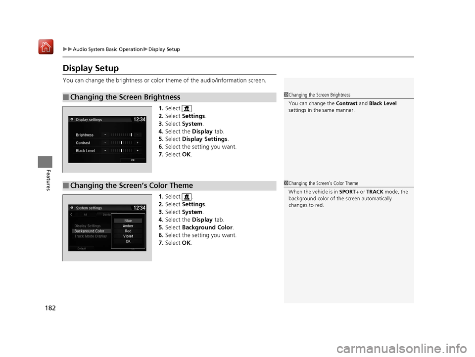 Acura NSX 2018  Owners Manual 182
uuAudio System Basic Operation uDisplay Setup
Features
Display Setup
You can change the brightness or color  theme of the audio/information screen.
1. Select .
2. Select  Settings .
3. Select  Sys