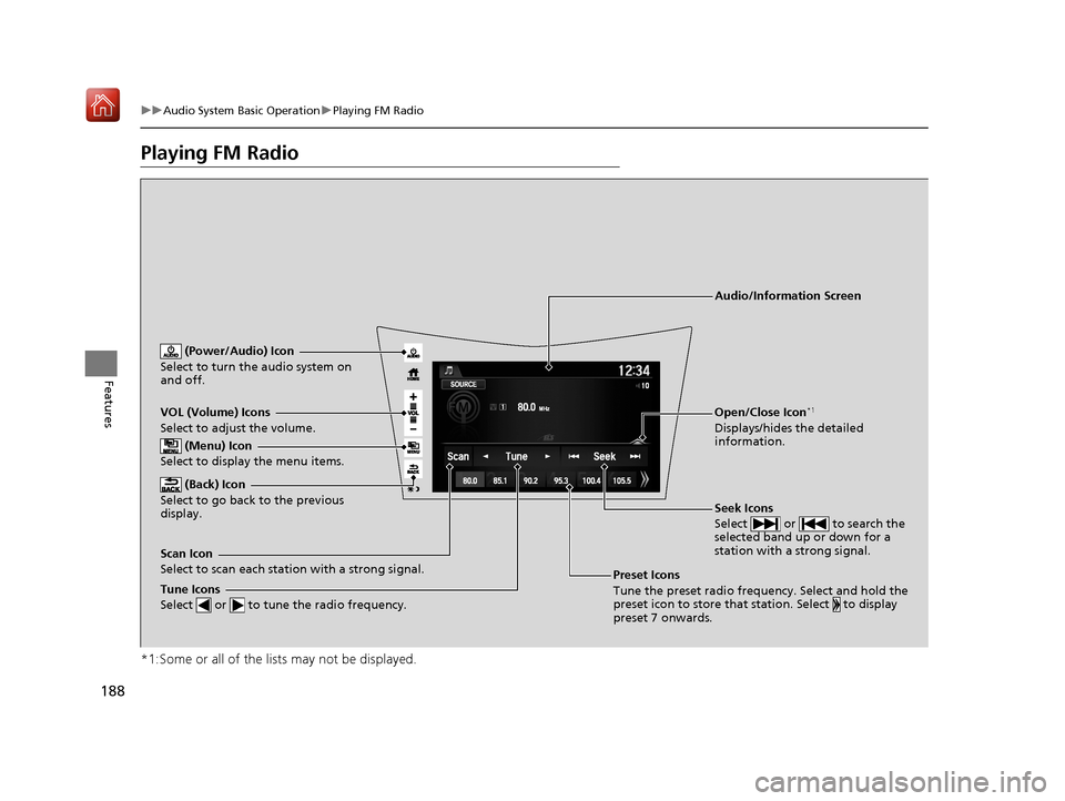 Acura NSX 2018  Owners Manual 188
uuAudio System Basic Operation uPlaying FM Radio
Features
Playing FM Radio
*1:Some or all of the lists may not be displayed.
VOL (Volume) Icons
Select to adjust the volume.
 (Back) Icon
Select to 