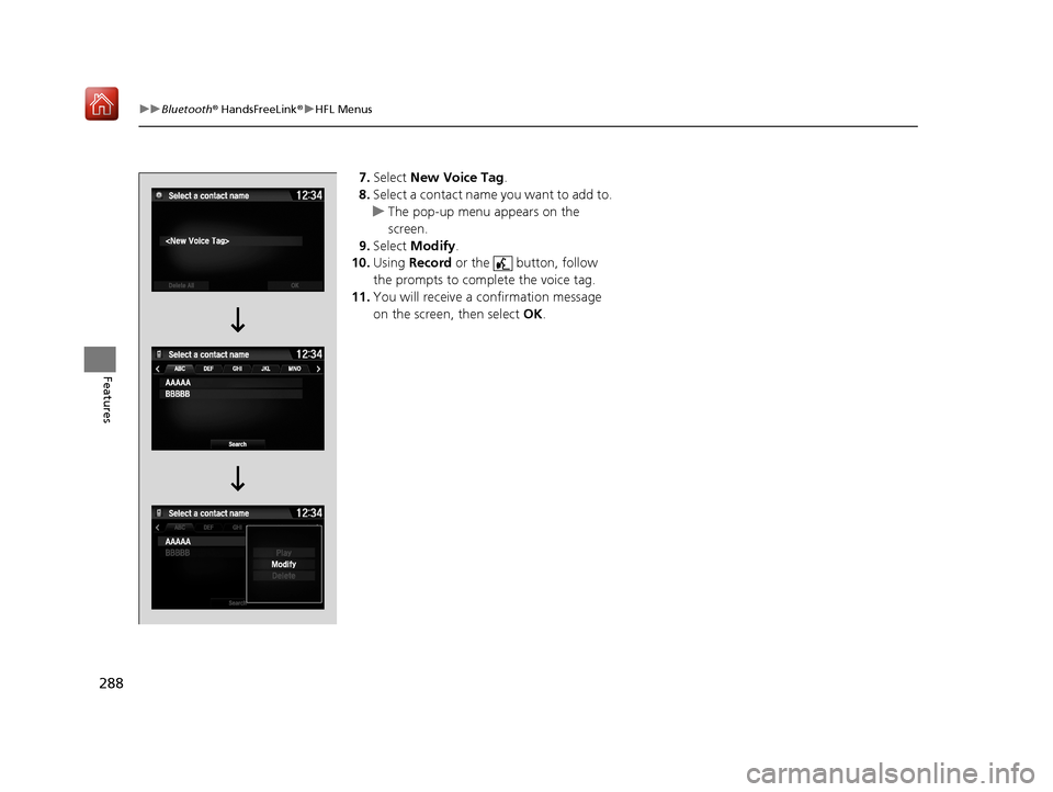 Acura NSX 2018  Owners Manual 288
uuBluetooth ® HandsFreeLink ®u HFL Menus
Features
7. Select  New Voice Tag.
8. Select a contact name you want to add to.
u The pop-up menu appears on the 
screen.
9. Select  Modify .
10. Using  