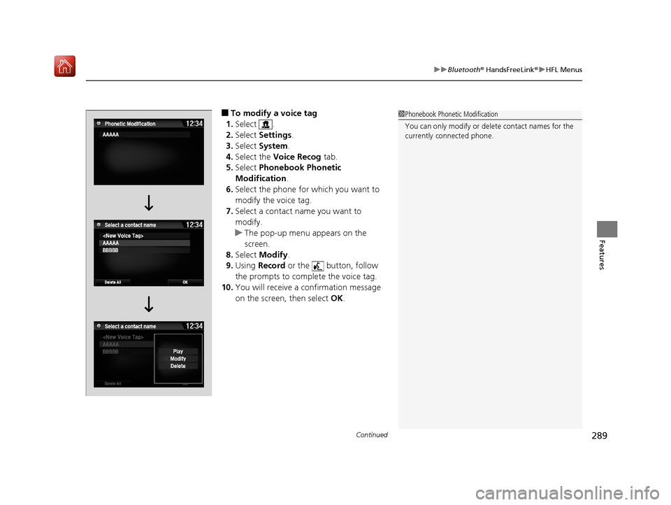 Acura NSX 2018  Owners Manual Continued289
uuBluetooth ® HandsFreeLink ®u HFL Menus
Features
■To modify a voice tag
1. Select .
2. Select  Settings .
3. Select  System .
4. Select the  Voice Recog  tab.
5. Select  Phonebook Ph