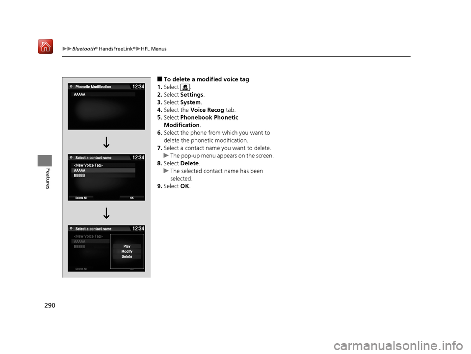 Acura NSX 2018 Service Manual 290
uuBluetooth ® HandsFreeLink ®u HFL Menus
Features
■To delete a modified voice tag
1. Select .
2. Select  Settings .
3. Select  System .
4. Select the  Voice Recog  tab.
5. Select  Phonebook Ph