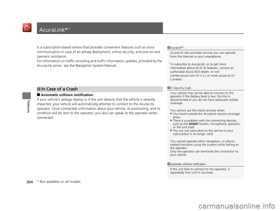 Acura NSX 2018  Owners Manual 304
Features
AcuraLink®*
Is a subscription-based service that provides convenient features such as voice 
communication in case of an airbag deployment, online security, and one-on-one 
operator assi