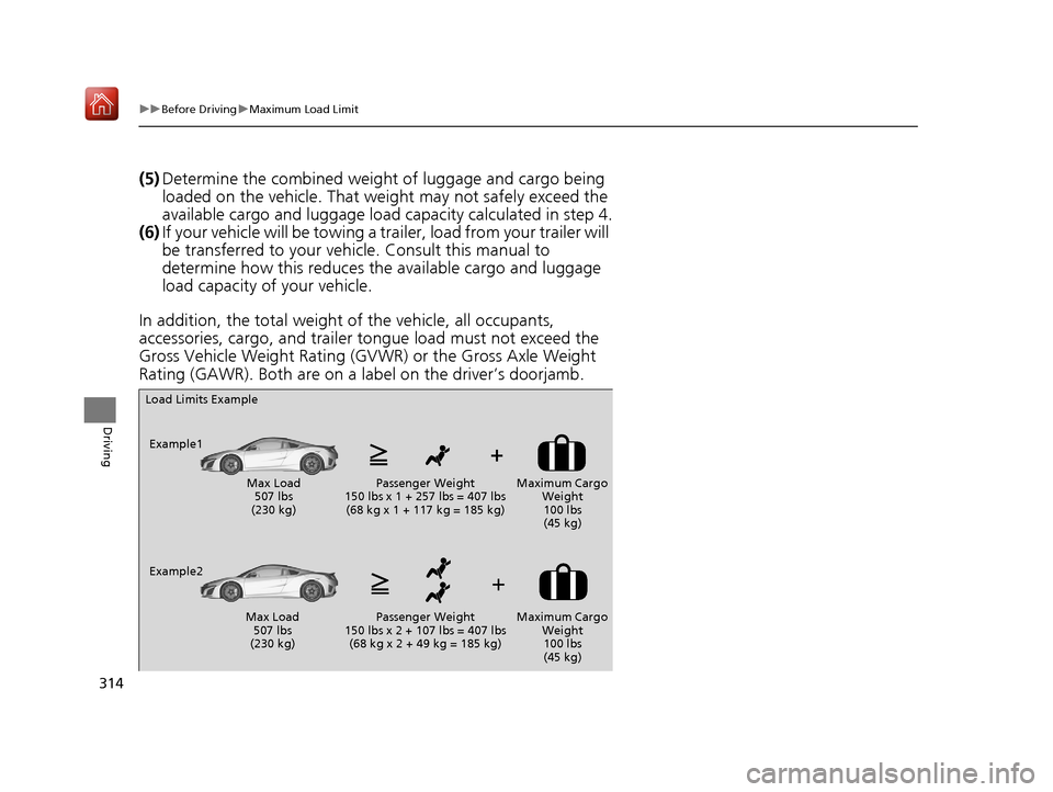 Acura NSX 2018  Owners Manual 314
uuBefore Driving uMaximum Load Limit
Driving
(5) Determine the combined weight  of luggage and cargo being 
loaded on the vehicle. That we ight may not safely exceed the 
available cargo and lugga