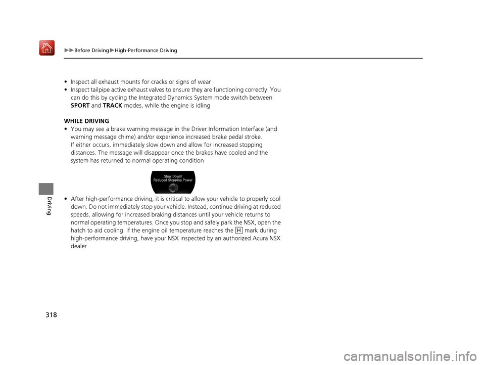 Acura NSX 2018 Owners Manual 318
uuBefore Driving uHigh-Performance Driving
Driving
• Inspect all exhaust mounts for cracks or signs of wear
• Inspect tailpipe active exhaust valves to ensure they are functioning correctly. Acura NSX 2018 Owners Manual 318
uuBefore Driving uHigh-Performance Driving
Driving
• Inspect all exhaust mounts for cracks or signs of wear
• Inspect tailpipe active exhaust valves to ensure they are functioning correctly.