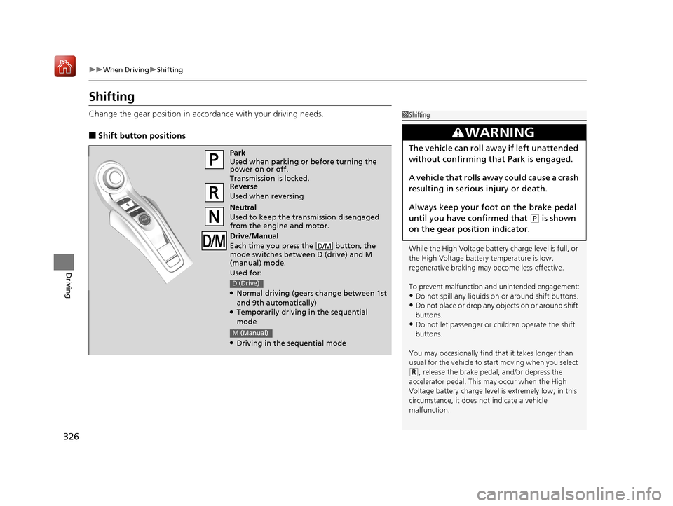 Acura NSX 2018 Owners Guide 326
uuWhen Driving uShifting
Driving
Shifting
Change the gear position in acco rdance with your driving needs.
■Shift button positions
1Shifting
While the High Voltage battery  charge level is full,