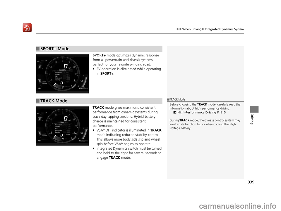 Acura NSX 2018 Owners Guide 339
uuWhen Driving uIntegrated Dynamics System
Driving
SPORT+  mode optimizes dynamic response 
from all powertrain and chassis systems - 
perfect for your favorite winding road.
• EV operation is e