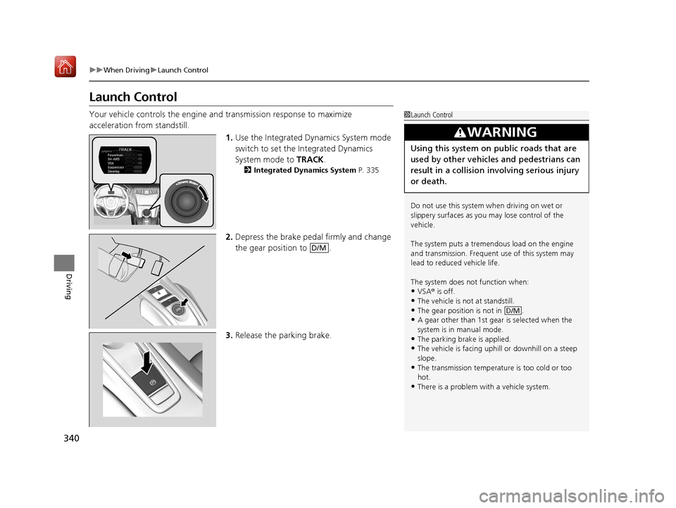 Acura NSX 2018 Owners Guide 340
uuWhen Driving uLaunch Control
Driving
Launch Control
Your vehicle controls the engine and transmission response to maximize 
acceleration from standstill.
1.Use the Integrated Dynamics System mod