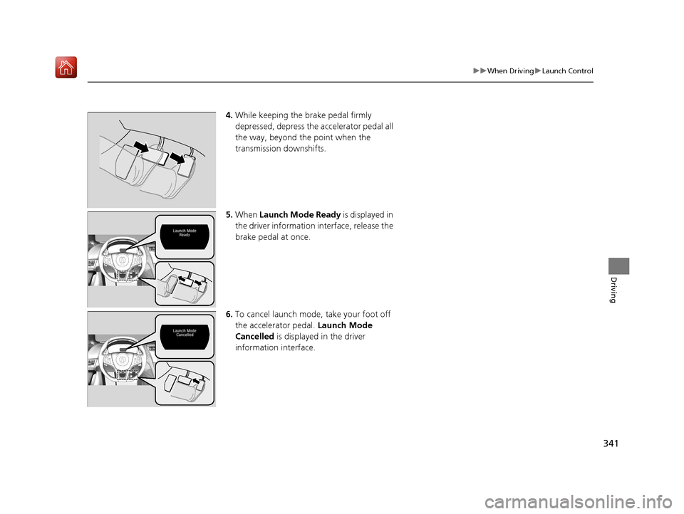Acura NSX 2018 Owners Manual 341
uuWhen Driving uLaunch Control
Driving
4. While keeping the brake pedal firmly
depressed, depress the accelerator pedal all
the way, beyond the point when the
transmission downshifts.
5. When Acura NSX 2018 Owners Manual 341
uuWhen Driving uLaunch Control
Driving
4. While keeping the brake pedal firmly
depressed, depress the accelerator pedal all
the way, beyond the point when the
transmission downshifts.
5. When