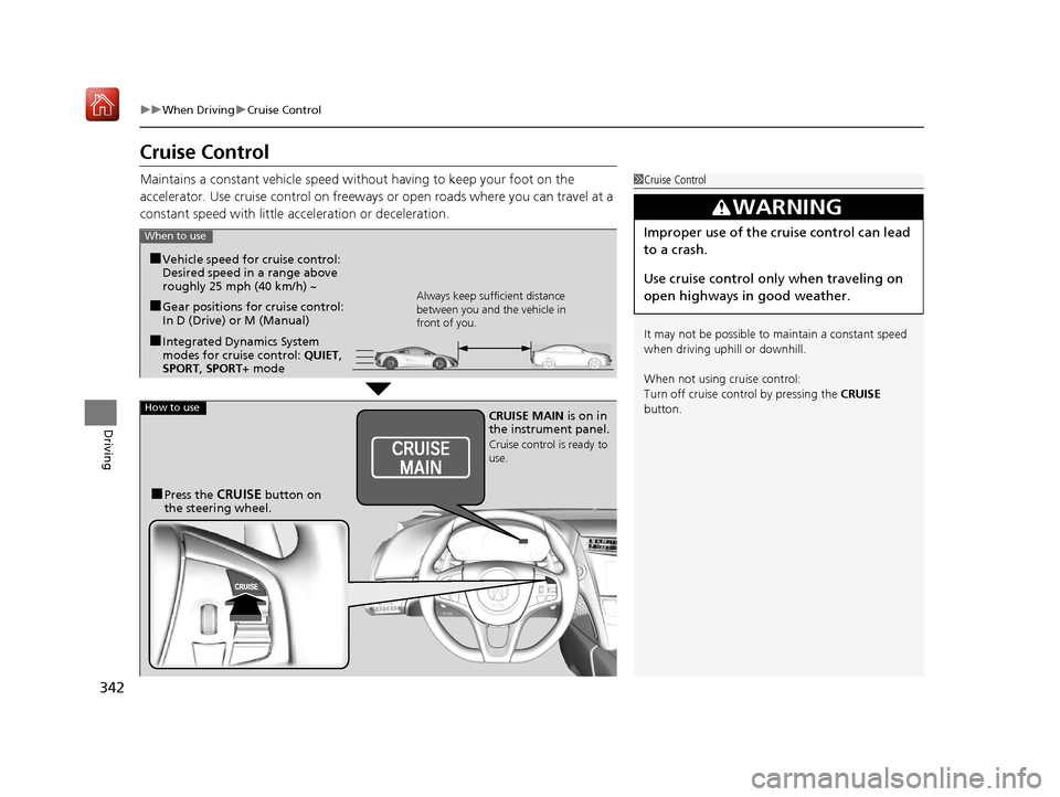 Acura NSX 2018 Owners Guide 342
uuWhen Driving uCruise Control
Driving
Cruise Control
Maintains a constant vehicle speed without having to keep your foot on the 
accelerator. Use cruise control on freeways or open roads where yo