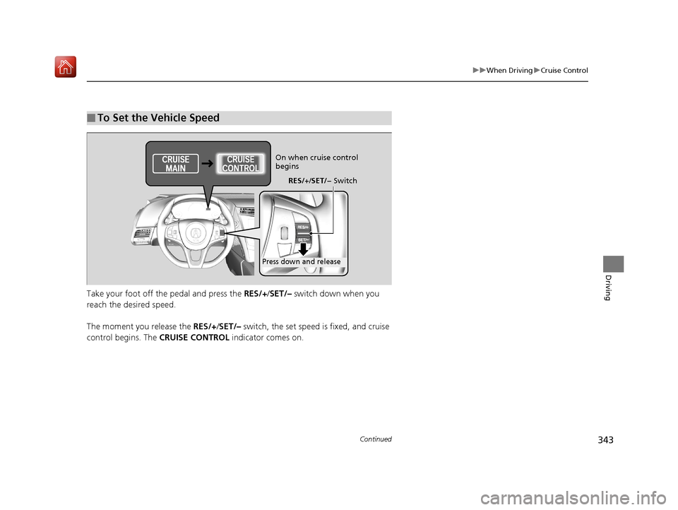 Acura NSX 2018  Owners Manual 343
uuWhen Driving uCruise Control
Continued
Driving
Take your foot off the pedal and press the  RES/+/SET/–  switch down when you 
reach the desired speed.
The moment you release the  RES/+/SET/–