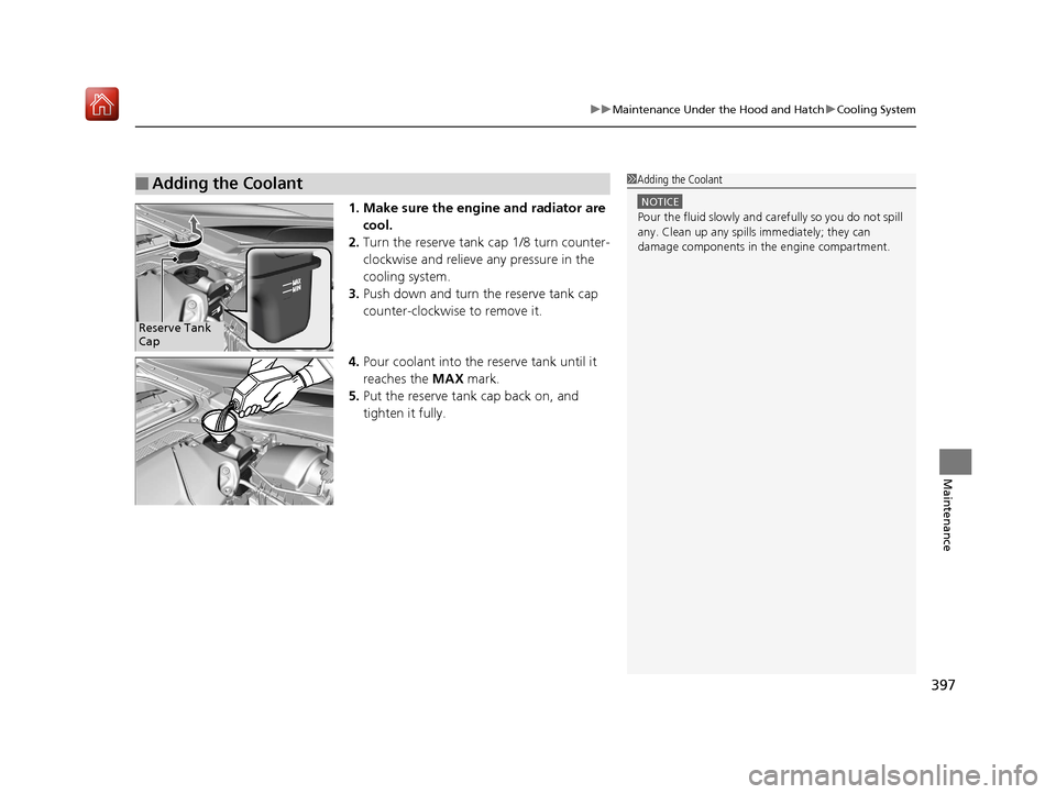 Acura NSX 2018 Service Manual 397
uuMaintenance Under the Hood and Hatch uCooling System
Maintenance
1. Make sure the engine and radiator are 
cool.
2. Turn the reserve tank cap 1/8 turn counter-
clockwise and relieve any pressure