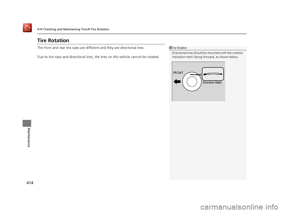 Acura NSX 2018 Owners Manual 414
uuChecking and Maintaining Tires uTire Rotation
Maintenance
Tire Rotation
The front and rear tire sizes are diffe rent and they are directional tires.
Due to tire sizes and directional tires, the Acura NSX 2018 Owners Manual 414
uuChecking and Maintaining Tires uTire Rotation
Maintenance
Tire Rotation
The front and rear tire sizes are diffe rent and they are directional tires.
Due to tire sizes and directional tires, the
